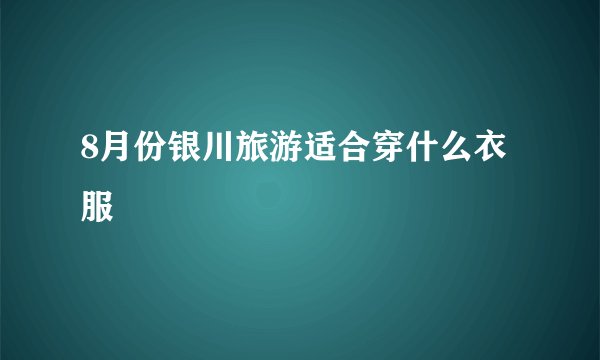 8月份银川旅游适合穿什么衣服