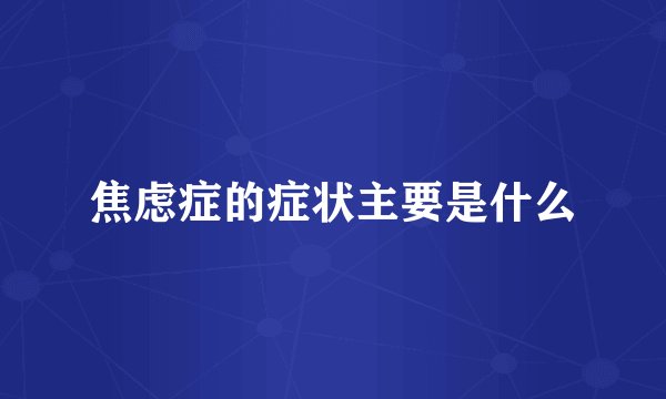 焦虑症的症状主要是什么