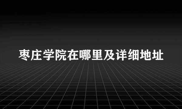 枣庄学院在哪里及详细地址