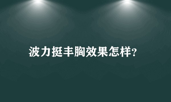 波力挺丰胸效果怎样？