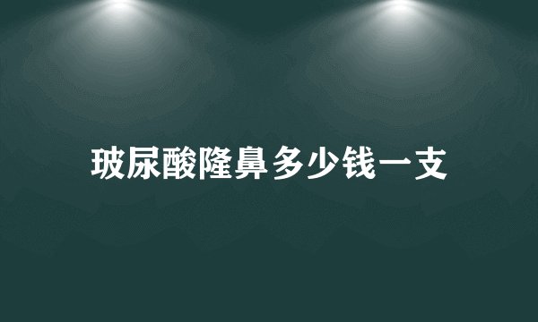 玻尿酸隆鼻多少钱一支
