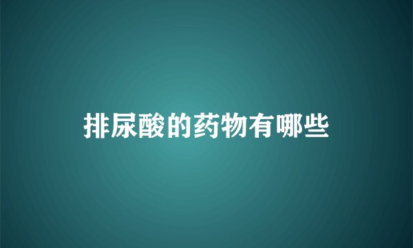 排尿酸的药物有哪些
