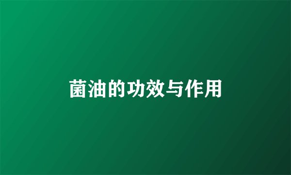 菌油的功效与作用