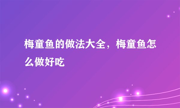 梅童鱼的做法大全，梅童鱼怎么做好吃