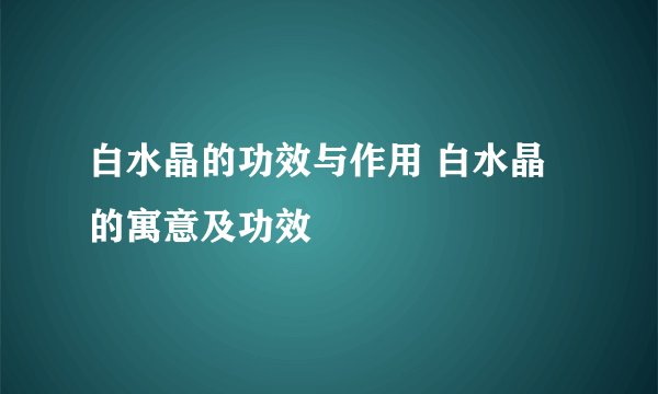 白水晶的功效与作用 白水晶的寓意及功效