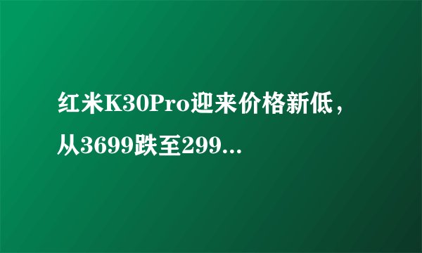 红米K30Pro迎来价格新低,从3699跌至2999,256GB+骁龙865