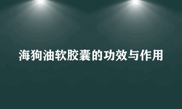 海狗油软胶囊的功效与作用