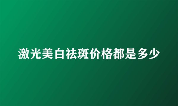 激光美白祛斑价格都是多少