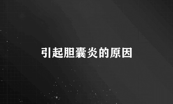 引起胆囊炎的原因