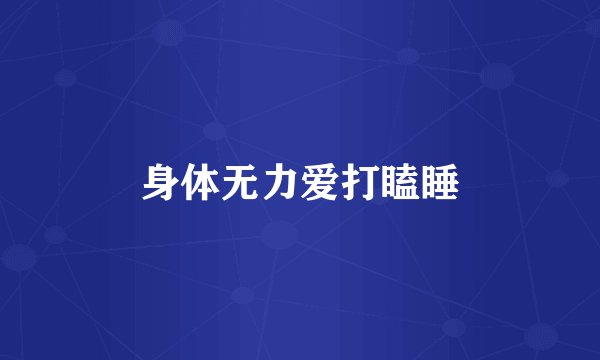 身体无力爱打瞌睡