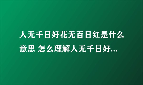 人无千日好花无百日红是什么意思 怎么理解人无千日好花无百日红