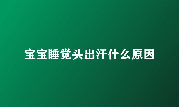 宝宝睡觉头出汗什么原因
