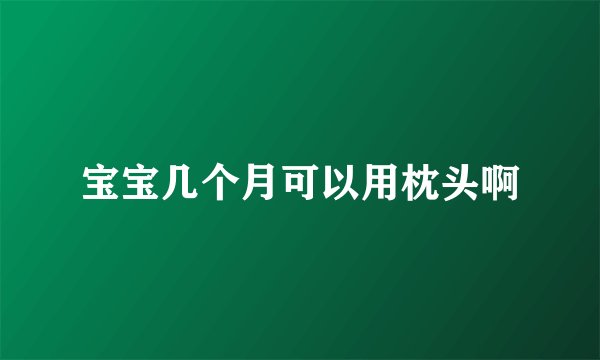 宝宝几个月可以用枕头啊