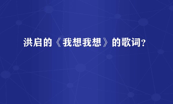 洪启的《我想我想》的歌词?