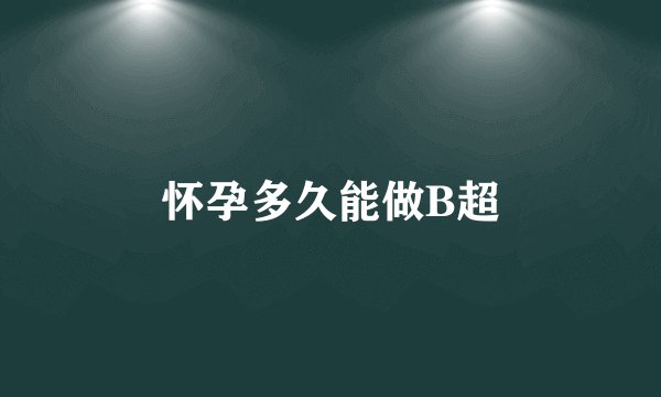 怀孕多久能做B超