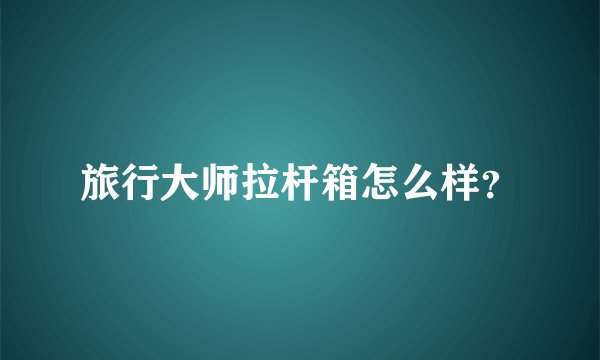 旅行大师拉杆箱怎么样?
