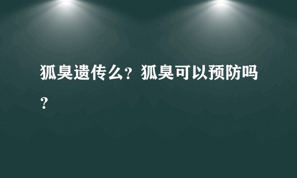 狐臭遗传么？狐臭可以预防吗？
