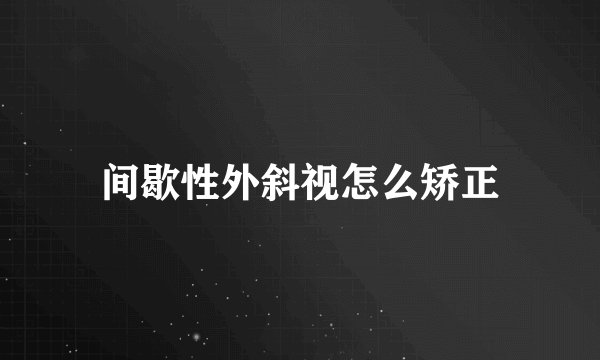 间歇性外斜视怎么矫正