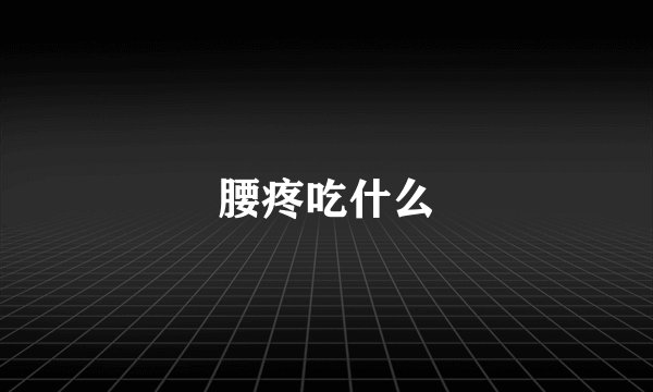 腰疼吃什么