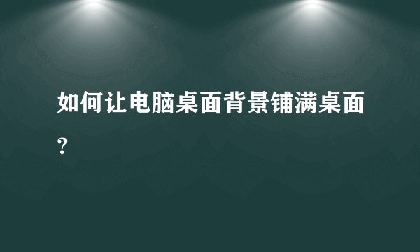 如何让电脑桌面背景铺满桌面？