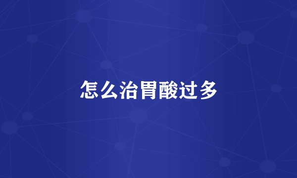 怎么治胃酸过多