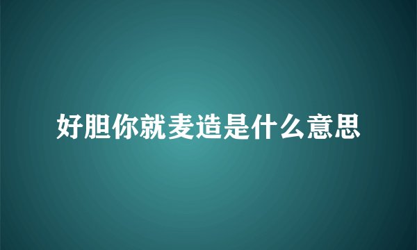 好胆你就麦造是什么意思