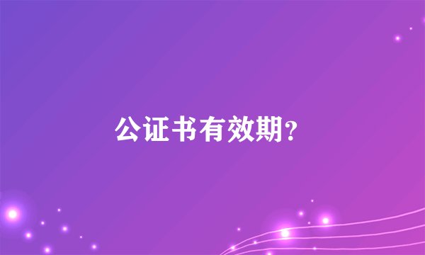 公证书有效期？