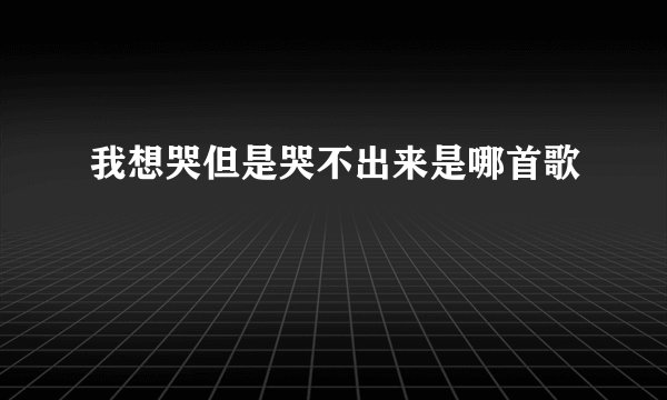 我想哭但是哭不出来是哪首歌