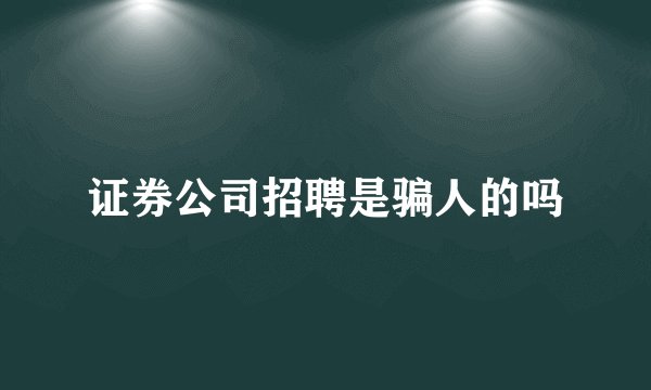 证券公司招聘是骗人的吗