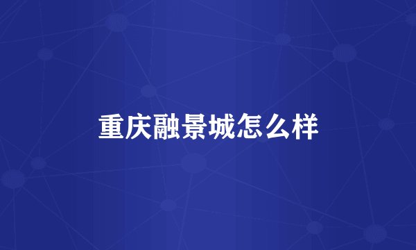 重庆融景城怎么样