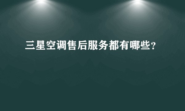 三星空调售后服务都有哪些？