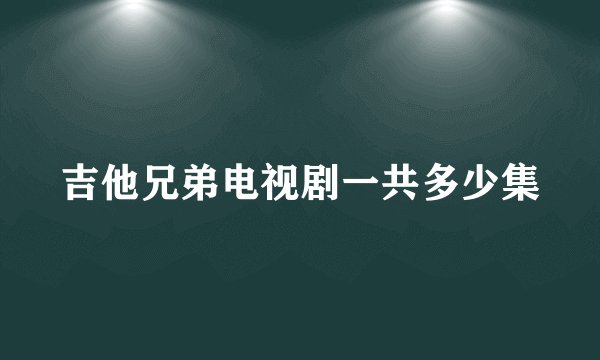 吉他兄弟电视剧一共多少集