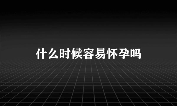 什么时候容易怀孕吗