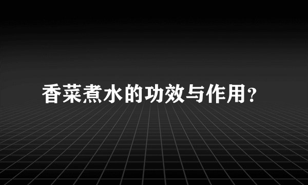 香菜煮水的功效与作用？