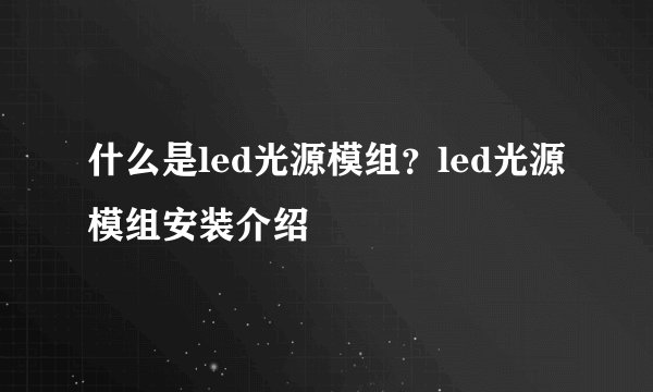 什么是led光源模组？led光源模组安装介绍
