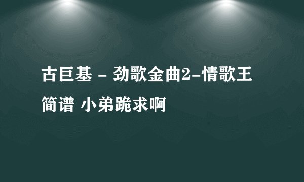 古巨基 - 劲歌金曲2-情歌王 简谱 小弟跪求啊