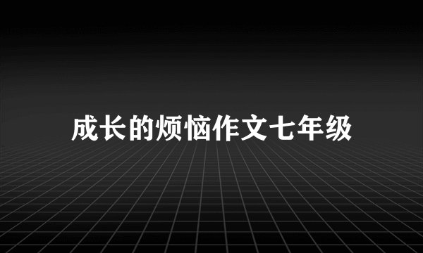 成长的烦恼作文七年级