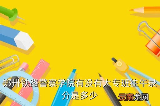 郑州铁路警察学院,郑州铁路警察学校要多少分可以进