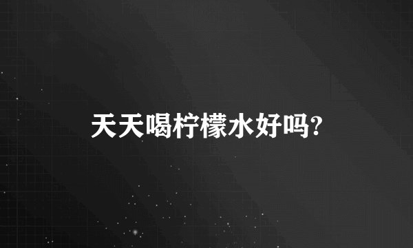 天天喝柠檬水好吗?