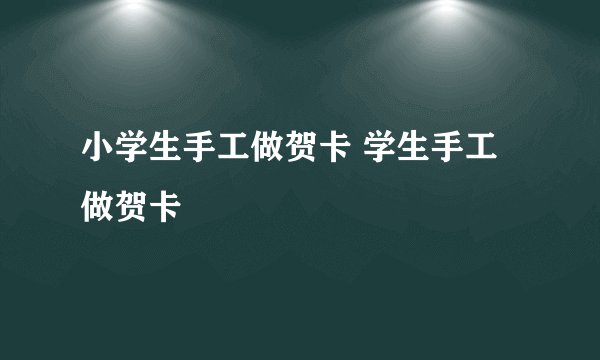 小学生手工做贺卡 学生手工做贺卡