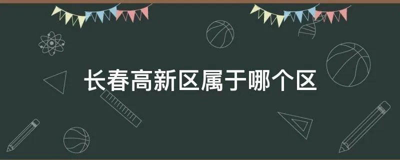 长春高新区属于哪个区