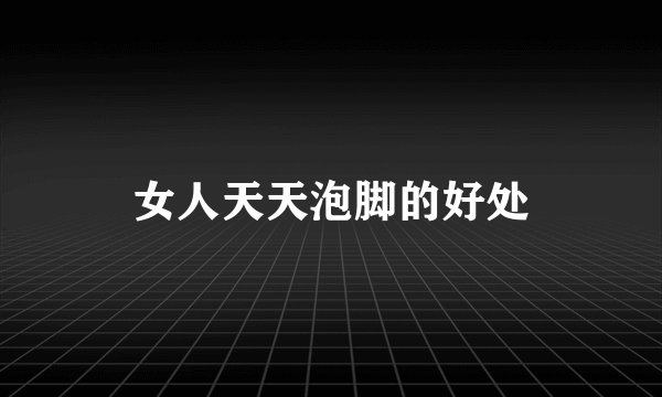 女人天天泡脚的好处