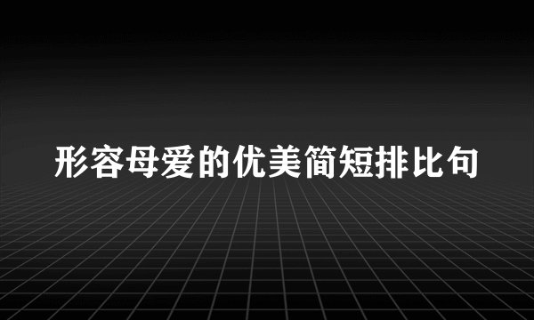 形容母爱的优美简短排比句