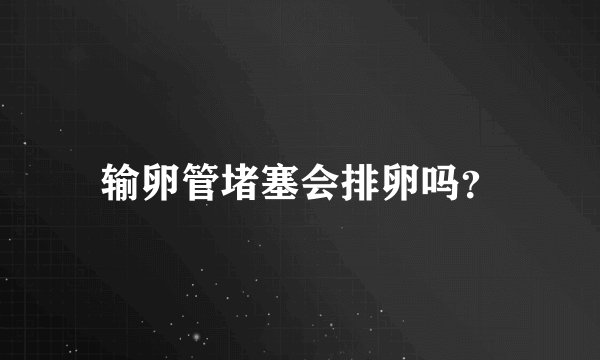 输卵管堵塞会排卵吗？