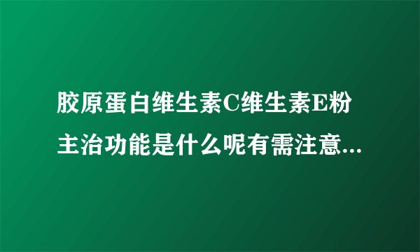 胶原蛋白维生素C维生素E粉主治功能是什么呢有需注意的事项吗