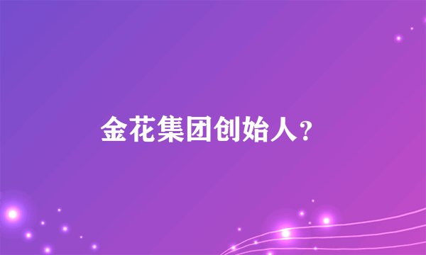 金花集团创始人？