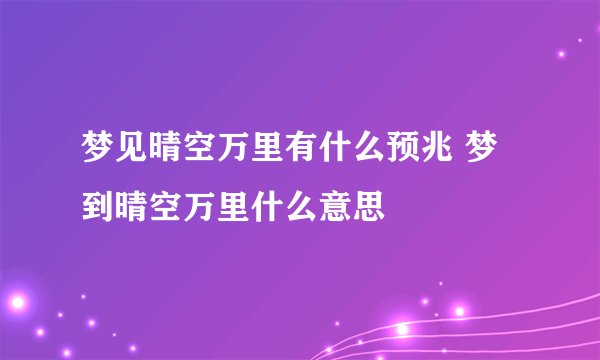 梦见晴空万里有什么预兆 梦到晴空万里什么意思