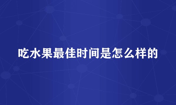 吃水果最佳时间是怎么样的