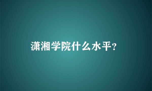 潇湘学院什么水平？