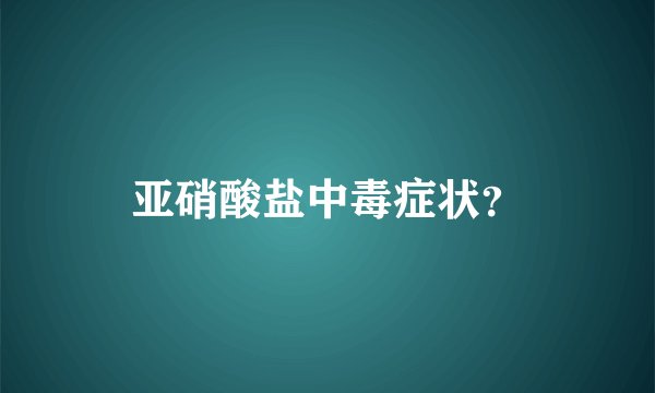 亚硝酸盐中毒症状？